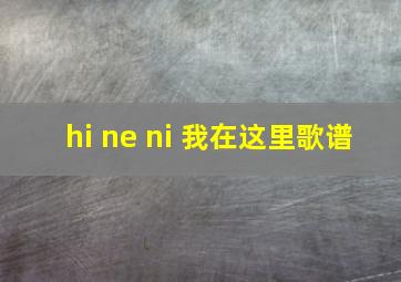 hi ne ni 我在这里歌谱